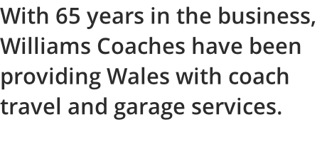 With 65 years in the business,  Williams Coaches have been  providing Wales with coach  travel and garage services.